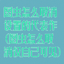 图虫怎么取消设置的代表作(图虫怎么取消仅自己可见)