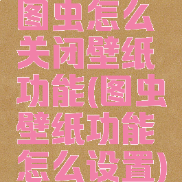 图虫怎么关闭壁纸功能(图虫壁纸功能怎么设置)