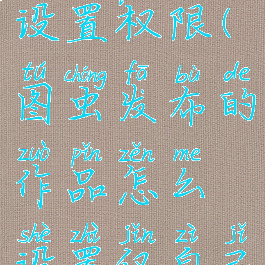 图虫怎么设置权限(图虫发布的作品怎么设置仅自己看)