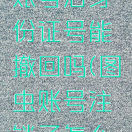 图虫注销账号后身份证号能撤回吗(图虫账号注销了怎么找回)