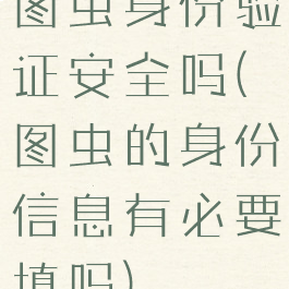 图虫身份验证安全吗(图虫的身份信息有必要填吗)