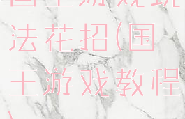 国王游戏玩法花招(国王游戏教程)