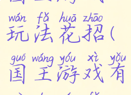 国王游戏玩法花招(国王游戏有趣的玩法)