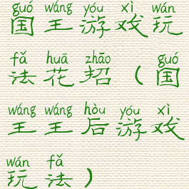 国王游戏玩法花招(国王王后游戏玩法)