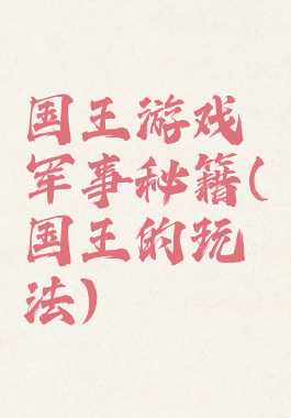 国王游戏军事秘籍(国王的玩法)