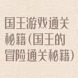 国王游戏通关秘籍(国王的冒险通关秘籍)
