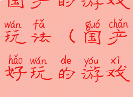 国产的游戏玩法(国产好玩的游戏)