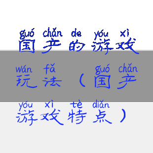 国产的游戏玩法(国产游戏特点)