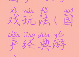 国产的游戏玩法(国产经典游戏)