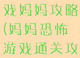 国产恐怖游戏妈妈攻略(妈妈恐怖游戏通关攻略)