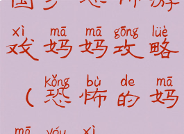 国产恐怖游戏妈妈攻略(恐怖的妈妈游戏)