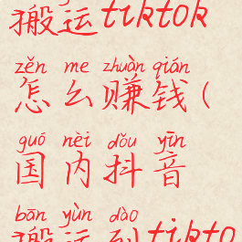 国内抖音搬运tiktok怎么赚钱(国内抖音搬运到tiktok)