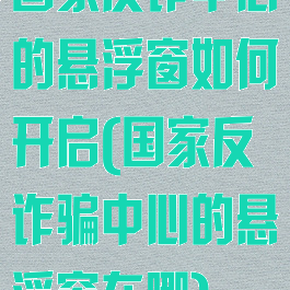 国家反诈中心的悬浮窗如何开启(国家反诈骗中心的悬浮窗在哪)