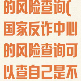 国家反诈中心的风险查询(国家反诈中心的风险查询可以查自己是不是危险的吗)