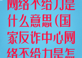 国家反诈中心网络不给力是什么意思(国家反诈中心网络不给力是怎么回事)