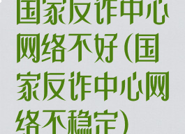 国家反诈中心网络不好(国家反诈中心网络不稳定)