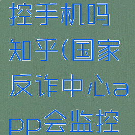 国家反诈中心会监控手机吗知乎(国家反诈中心app会监控手机个人隐私吗)