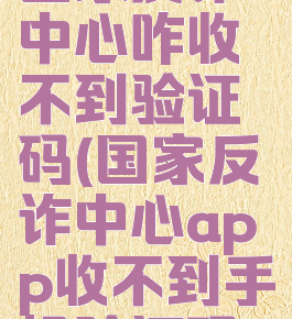 国家反诈中心咋收不到验证码(国家反诈中心app收不到手机验证码)