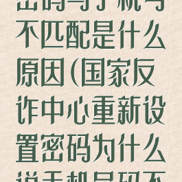 国家反诈中心密码与手机号不匹配是什么原因(国家反诈中心重新设置密码为什么说手机号码不匹配)