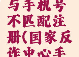 国家反诈中心密码与手机号不匹配注册(国家反诈中心手机号或密码不匹配)