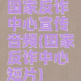 国家反诈中心宣传音频(国家反诈中心短片)