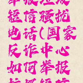 国家反诈中心如何举报垃圾短信骚扰电话(国家反诈中心如何举报垃圾短信骚扰电话号码)