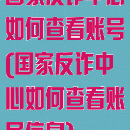 国家反诈中心如何查看账号(国家反诈中心如何查看账号信息)