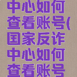 国家反诈中心如何查看账号(国家反诈中心如何查看账号注册日期)