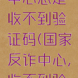 国家反诈中心总是收不到验证码(国家反诈中心,收不到验证码)