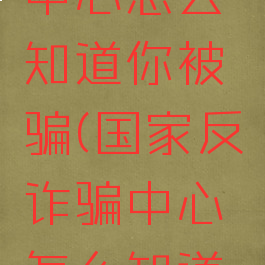 国家反诈中心怎么知道你被骗(国家反诈骗中心怎么知道被诈骗了)