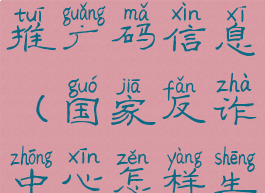 国家反诈中心怎么生成推广码信息(国家反诈中心怎样生成个人推广码)