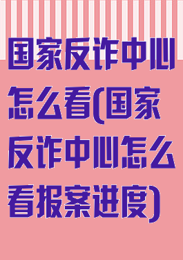 国家反诈中心怎么看(国家反诈中心怎么看报案进度)