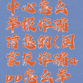 国家反诈中心怎么举报诈骗信息的(国家反诈骗app怎么举报)