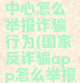 国家反诈中心怎么举报诈骗行为(国家反诈骗app怎么举报)