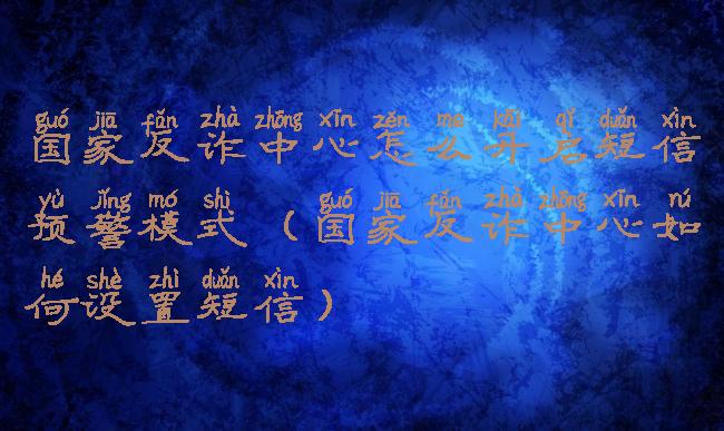 国家反诈中心怎么开启短信预警模式(国家反诈中心如何设置短信)