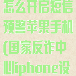 国家反诈中心怎么开启短信预警苹果手机(国家反诈中心iphone设置)