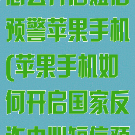 国家反诈中心怎么开启短信预警苹果手机(苹果手机如何开启国家反诈中心短信预警)