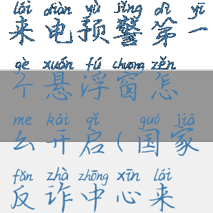 国家反诈中心怎么开启来电预警第一个悬浮窗怎么开启(国家反诈中心来电预警怎样开启)