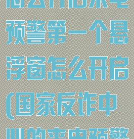 国家反诈中心怎么开启来电预警第一个悬浮窗怎么开启(国家反诈中心的来电预警怎么打开)
