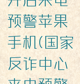 国家反诈中心怎么开启来电预警苹果手机(国家反诈中心来电预警怎么开启不了苹果)