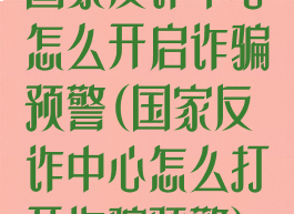 国家反诈中心怎么开启诈骗预警(国家反诈中心怎么打开诈骗预警)