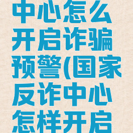 国家反诈中心怎么开启诈骗预警(国家反诈中心怎样开启诈骗预警)