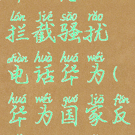 国家反诈中心怎么拦截骚扰电话华为(华为国家反诈中心怎么设置)