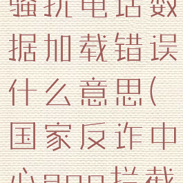 国家反诈中心怎么拦截骚扰电话数据加载错误什么意思(国家反诈中心app拦截的电话在哪)