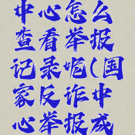 国家反诈中心怎么查看举报记录呢(国家反诈中心举报成功)