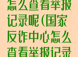 国家反诈中心怎么查看举报记录呢(国家反诈中心怎么查看举报记录呢电话)