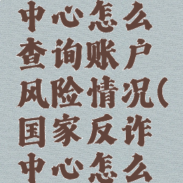 国家反诈中心怎么查询账户风险情况(国家反诈中心怎么核实)