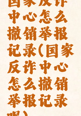 国家反诈中心怎么撤销举报记录(国家反诈中心怎么撤销举报记录呢)