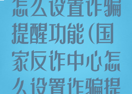 国家反诈中心怎么设置诈骗提醒功能(国家反诈中心怎么设置诈骗提醒功能呢)