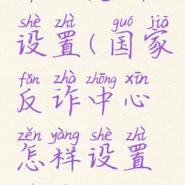 国家反诈中心怎样设置(国家反诈中心怎样设置拒接陌生电话)